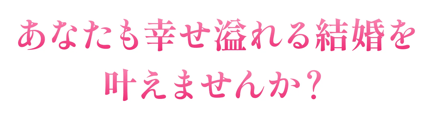 あなたも幸せ溢れる結婚を叶えませんか？